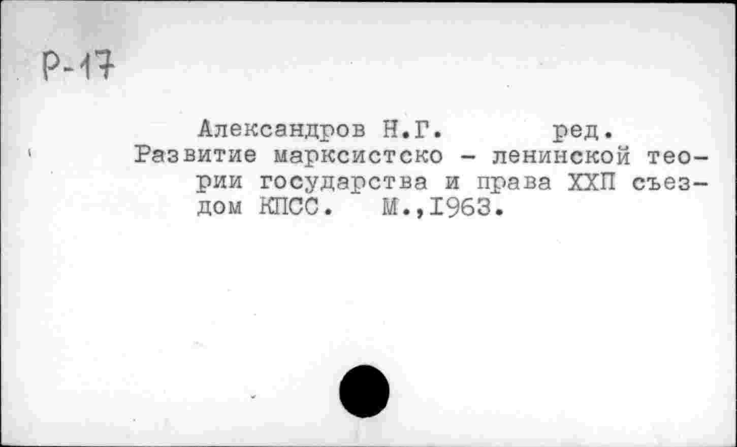 ﻿Александров Н.Г. ред.
Развитие марксистско - ленинской теории государства и права ХХП съездом КПСС. М.,1963.